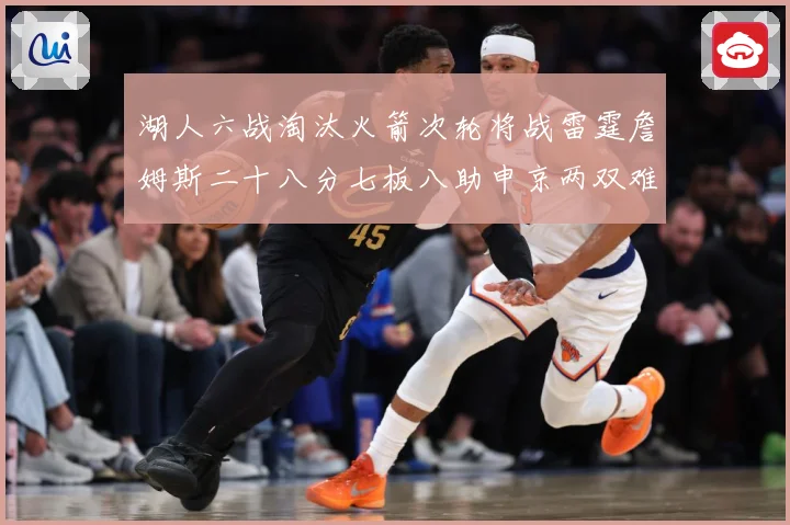 湖人六战淘汰火箭次轮将战雷霆詹姆斯二十八分七板八助申京两双难赛场复盘
