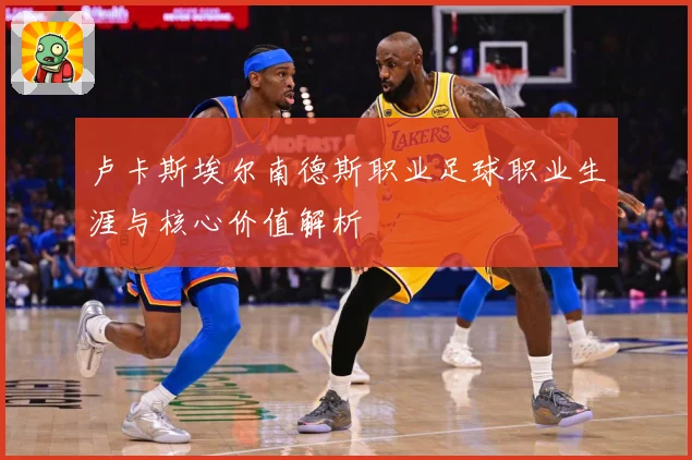 卢卡斯埃尔南德斯职业足球职业生涯与核心价值解析