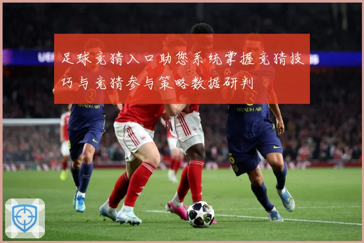 足球竞猜入口助您系统掌握竞猜技巧与竞猜参与策略数据研判