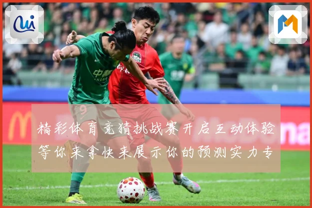 精彩体育竞猜挑战赛开启互动体验等你来拿快来展示你的预测实力专题观察