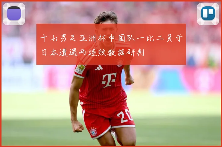 十七男足亚洲杯中国队一比二负于日本遭遇两连败数据研判