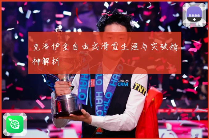 克洛伊金自由式滑雪生涯与突破精神解析