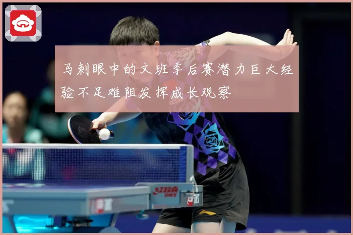 马刺眼中的文班季后赛潜力巨大经验不足难阻发挥成长观察