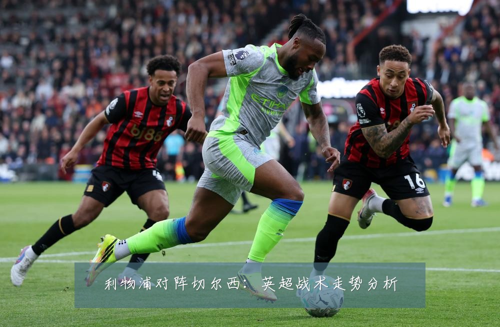利物浦对阵切尔西：英超战术走势分析