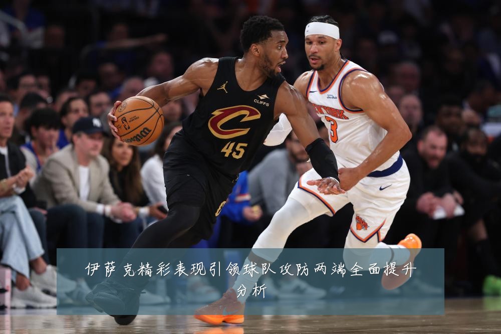 伊萨克精彩表现引领球队攻防两端全面提升分析