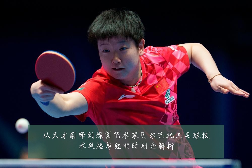 从天才前锋到绿茵艺术家贝尔巴托夫足球技术风格与经典时刻全解析