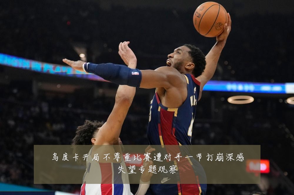 乌度卡开局不尊重比赛遭对手一节打崩深感失望专题观察