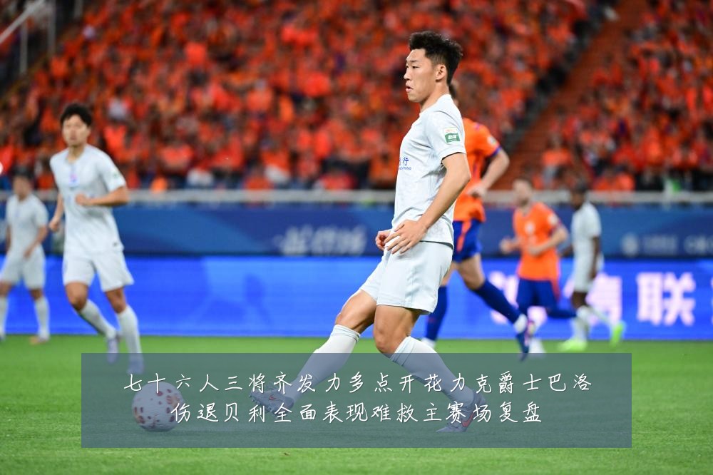 七十六人三将齐发力多点开花力克爵士巴洛伤退贝利全面表现难救主赛场复盘