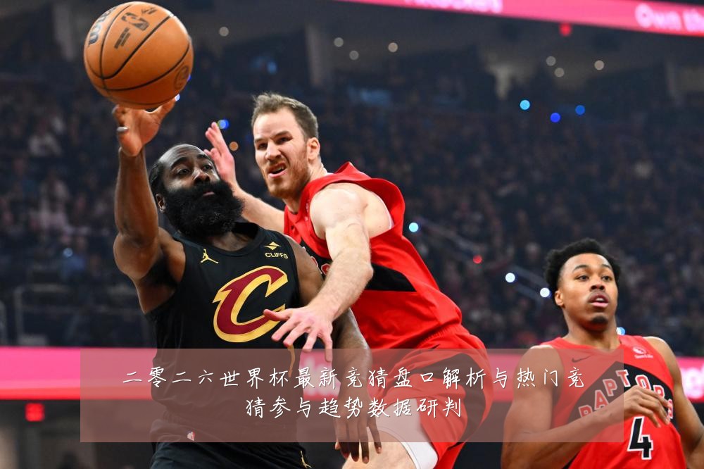 二零二六世界杯最新竞猜盘口解析与热门竞猜参与趋势数据研判