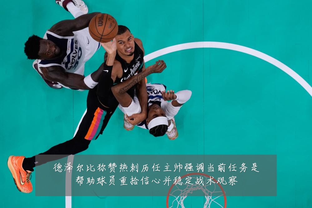 德泽尔比称赞热刺历任主帅强调当前任务是帮助球员重拾信心并稳定战术观察
