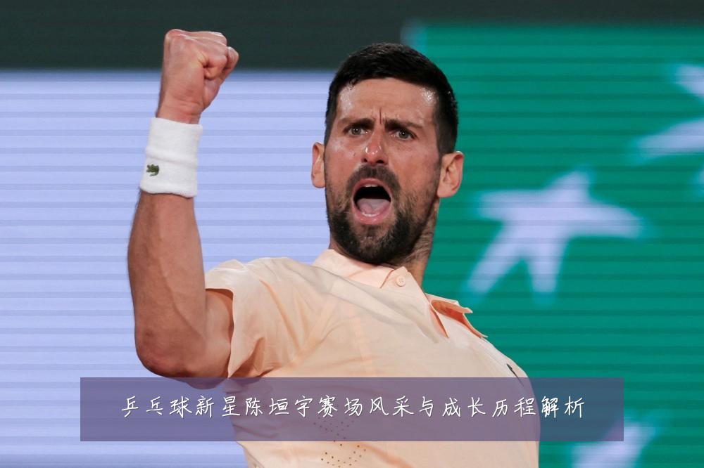乒乓球新星陈垣宇赛场风采与成长历程解析