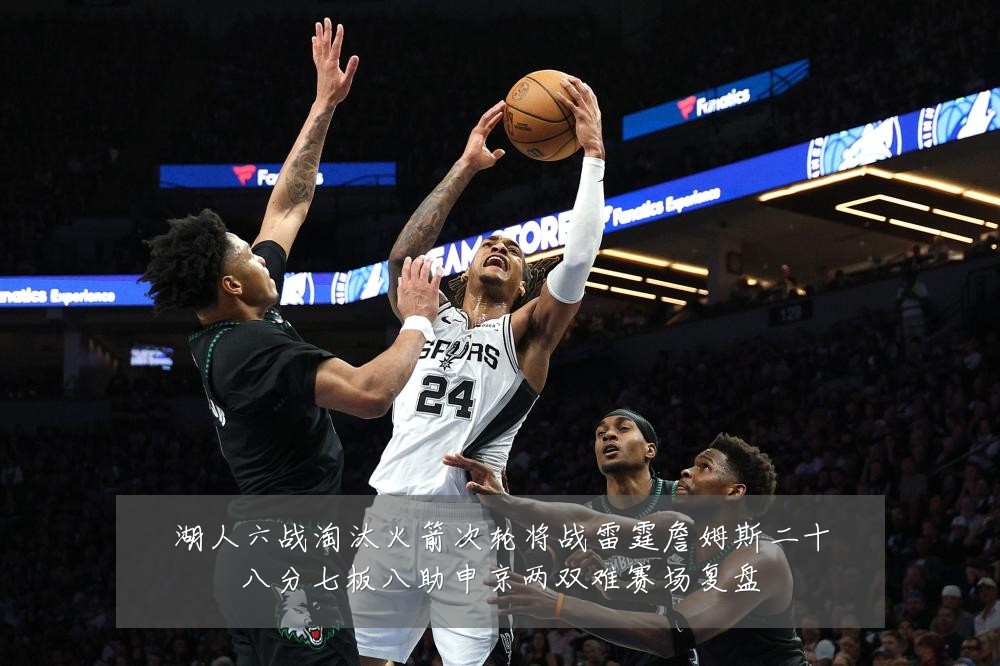 湖人六战淘汰火箭次轮将战雷霆詹姆斯二十八分七板八助申京两双难赛场复盘
