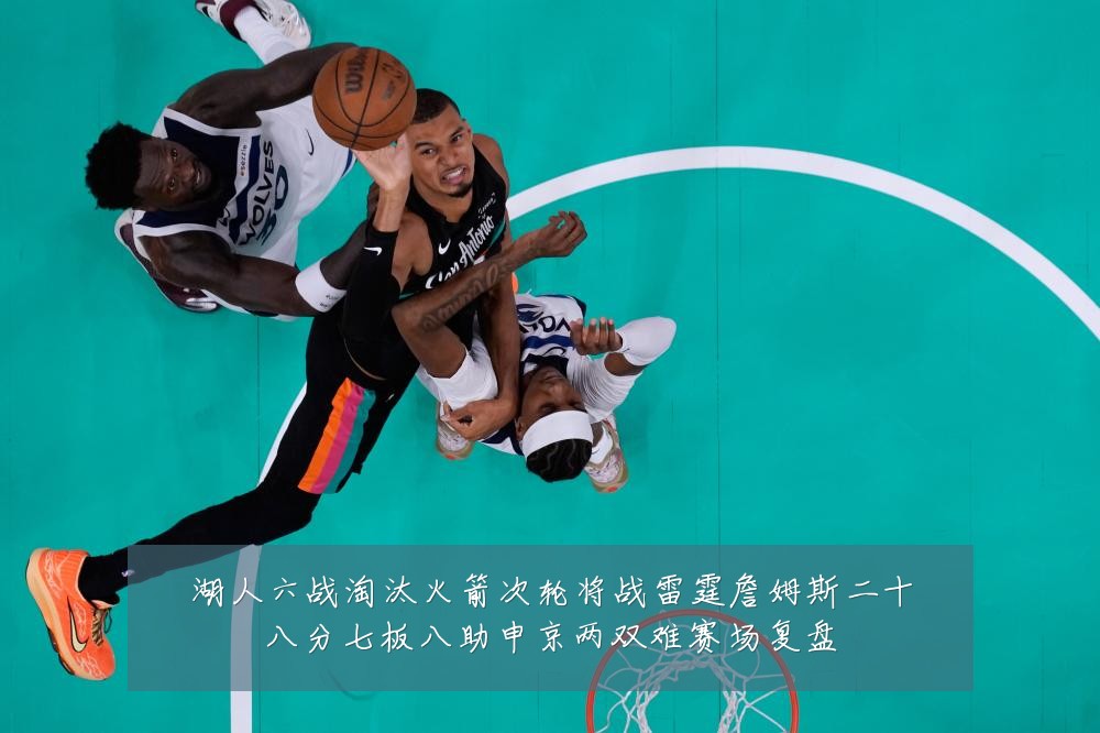 湖人六战淘汰火箭次轮将战雷霆詹姆斯二十八分七板八助申京两双难赛场复盘