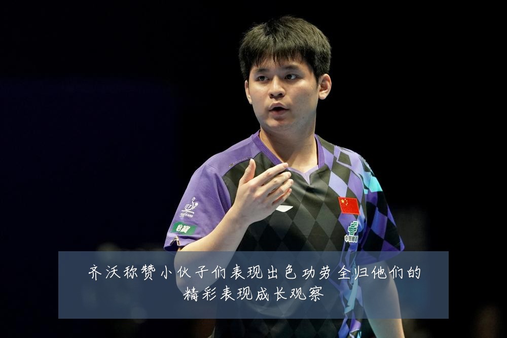 齐沃称赞小伙子们表现出色功劳全归他们的精彩表现成长观察